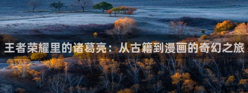 汗汗漫画在线观看免费阅读：王者荣耀里的诸葛亮：从古籍到漫画的奇幻之旅