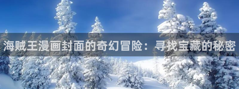 汗汗漫画首页歪歪漫画首页免费观看歪歪漫画免费观看：海贼王漫画封面的奇幻冒险：寻找宝藏的秘密