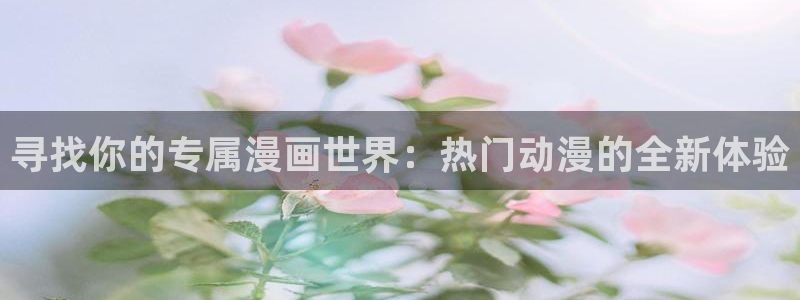 汗汗漫画首页yy：寻找你的专属漫画世界：热门动漫的全新体验