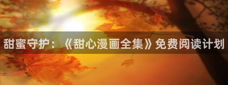 汗汗漫画免费登录页面看漫画下拉式：甜蜜守护：《甜心漫画全集》免费阅读计划