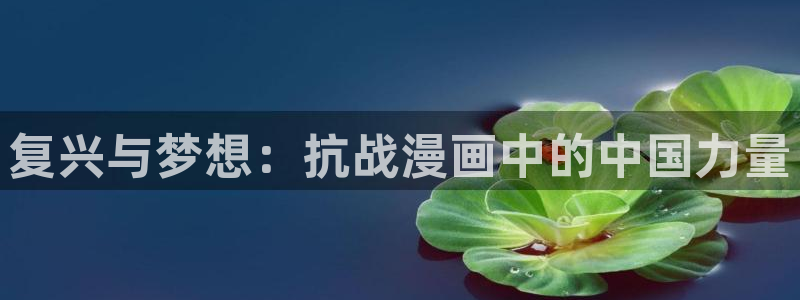 汗汗漫画手机版网：复兴与梦想：抗战漫画中的中国力量