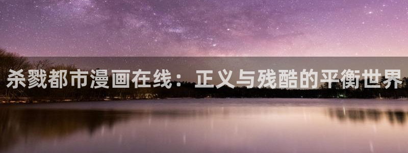 羞羞漫画汗汗漫画歪歪漫画：杀戮都市漫画在线：正义与残酷的平衡世界