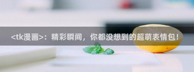 汗汗漫画全集：<tk漫画>：精彩瞬间，你都没想到的超萌表情包！