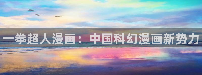 汗汗漫画下载入口：一拳超人漫画：中国科幻漫画新势力