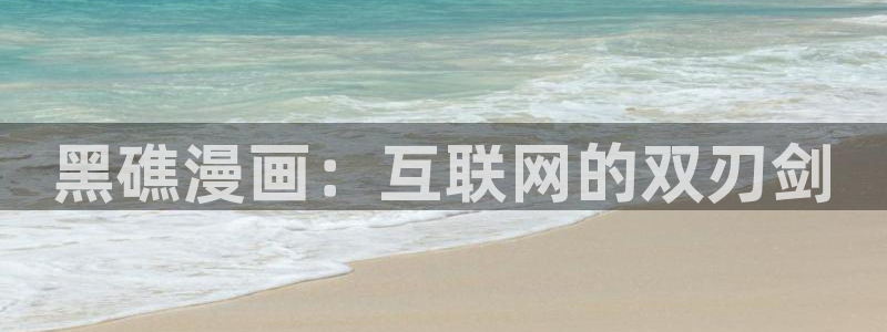 歪歪汗汗漫画网站：黑礁漫画：互联网的双刃剑
