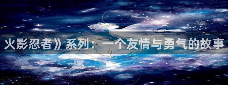 汗汗漫画免费登录页面看漫画：火影忍者》系列：一个友情与勇气的故事