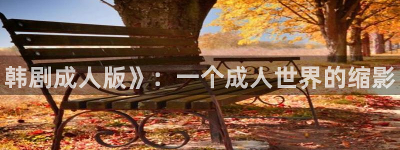 汗汗漫画免费在线下载：韩剧成人版》：一个成人世界的缩影