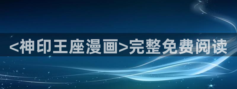 汗汗漫画免费登录：<神印王座漫画>完整免费阅读