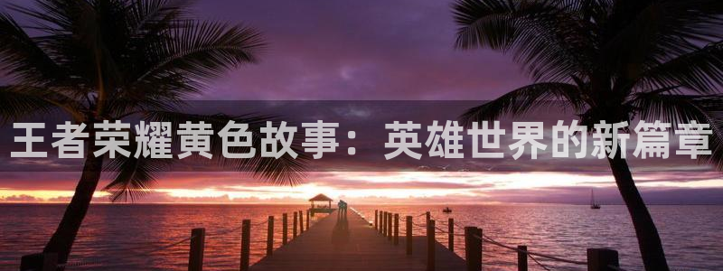 汗汗漫画在线进入入口：王者荣耀黄色故事：英雄世界的新篇章