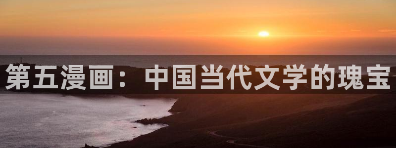 汗汗漫画在线观看网站：第五漫画：中国当代文学的瑰宝