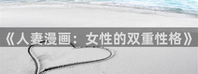 汗汗漫画app：《人妻漫画：女性的双重性格》