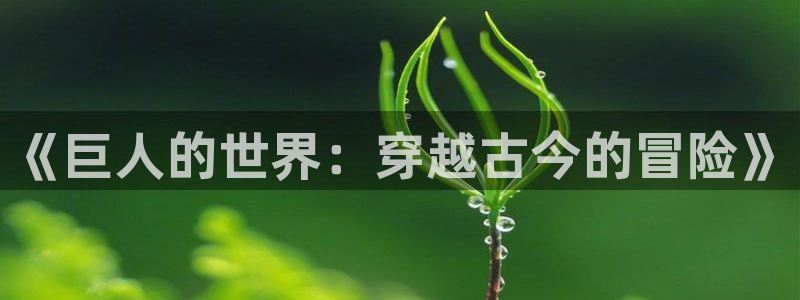 羞羞歪歪汗汗漫画sss：《巨人的世界：穿越古今的冒险》